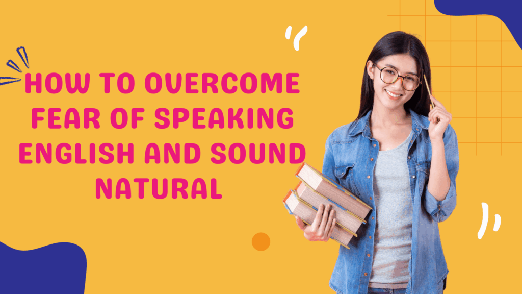 How to Overcome Fear of Speaking English and Sound Natural