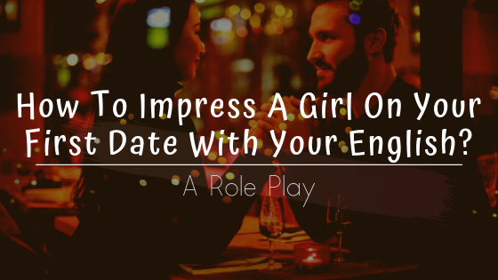 How To Impress A Girl On Your First Date With Your English