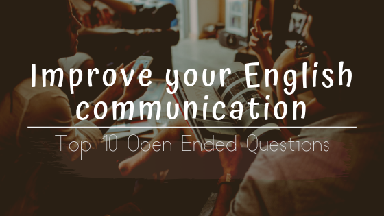 Improve your English communication With These Top 10 Open Ended Questions