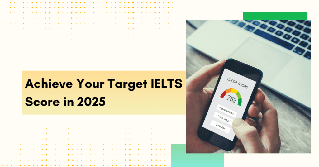 Want a Band 7+? Here’s How to Achieve Your Target IELTS Score in 2025