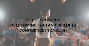 Public Speaking: Overcoming Fear and Building Confidence in English