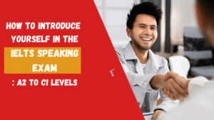 How to Introduce Yourself in the IELTS Speaking Exam: A2 to C1 Levels