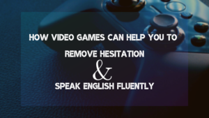 How Video Games can help you to Remove Hesitation & Speak English Fluently?